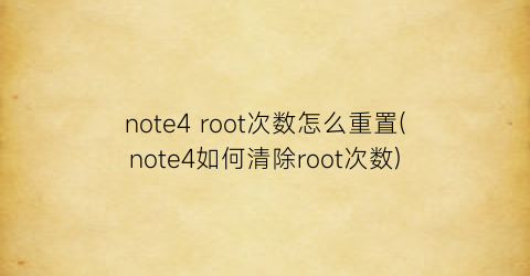 note4root次数怎么重置(note4如何清除root次数)